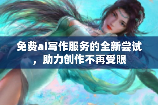 免费ai写作服务的全新尝试，助力创作不再受限