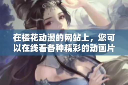 在樱花动漫的网站上，您可以在线看各种精彩的动画片。