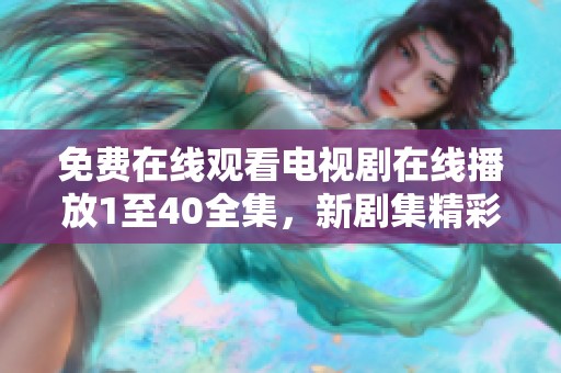免费在线观看电视剧在线播放1至40全集，新剧集精彩不断敬请抢先观看