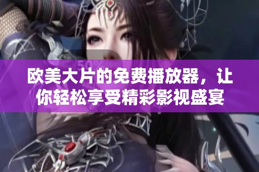 欧美大片的免费播放器，让你轻松享受精彩影视盛宴