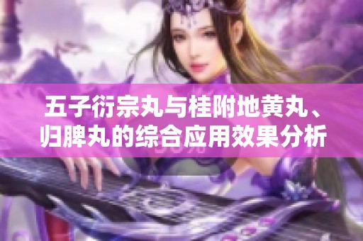五子衍宗丸与桂附地黄丸、归脾丸的综合应用效果分析