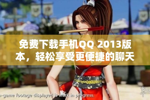 免费下载手机QQ 2013版本，轻松享受更便捷的聊天体验