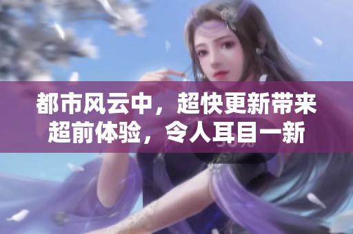都市风云中，超快更新带来超前体验，令人耳目一新