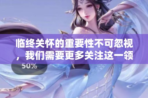 临终关怀的重要性不可忽视，我们需要更多关注这一领域的发展与实践