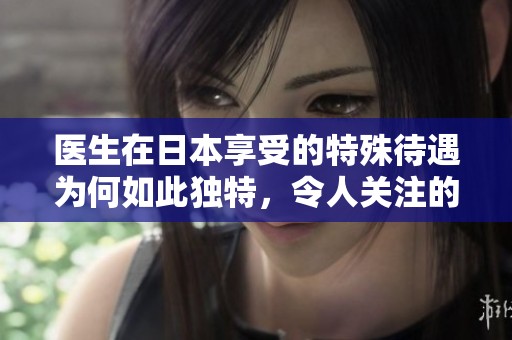 医生在日本享受的特殊待遇为何如此独特，令人关注的5大原因是什么
