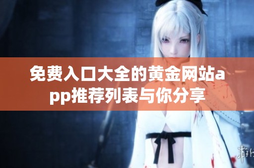 免费入口大全的黄金网站app推荐列表与你分享