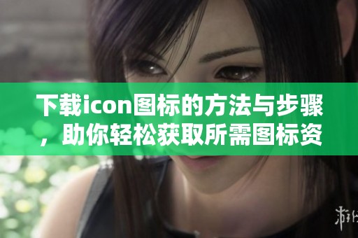 下载icon图标的方法与步骤，助你轻松获取所需图标资源