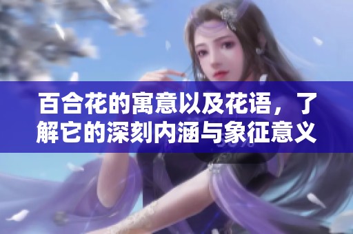 百合花的寓意以及花语，了解它的深刻内涵与象征意义