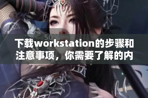 下载workstation的步骤和注意事项，你需要了解的内容详解