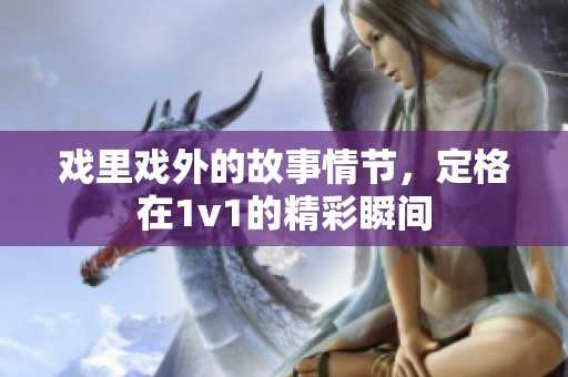 戏里戏外的故事情节，定格在1v1的精彩瞬间