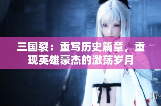 三国裂：重写历史篇章，重现英雄豪杰的激荡岁月