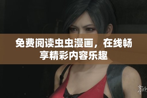 免费阅读虫虫漫画，在线畅享精彩内容乐趣