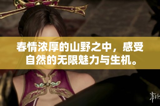 春情浓厚的山野之中，感受自然的无限魅力与生机。
