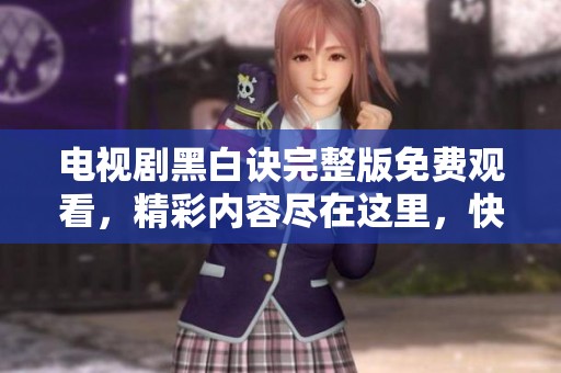 电视剧黑白诀完整版免费观看，精彩内容尽在这里，快来观看吧！