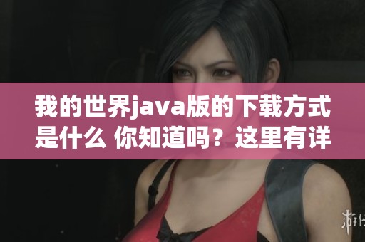 我的世界j**a版的下载方式是什么 你知道吗？这里有详细介绍！