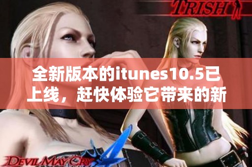 全新版本的itunes10.5已上线，赶快体验它带来的新功能吧
