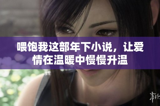 喂饱我这部年下小说，让爱情在温暖中慢慢升温