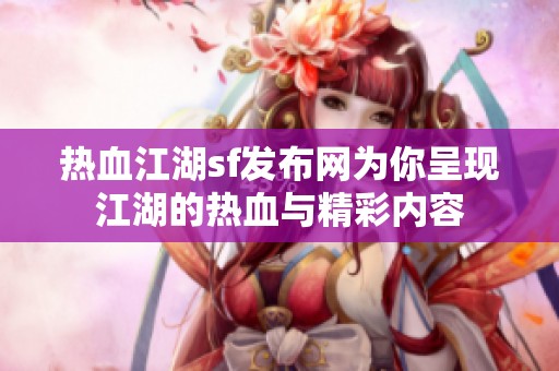 热血江湖sf发布网为你呈现江湖的热血与精彩内容