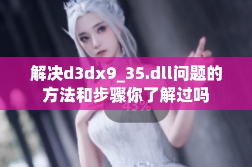 解决d**x9_35.dll问题的方法和步骤你了解过吗
