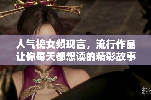 人气榜女频现言，流行作品让你每天都想读的精彩故事