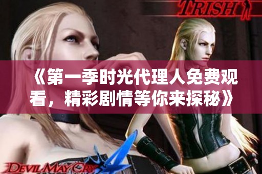 《第一季时光代理人免费观看，精彩剧情等你来探秘》
