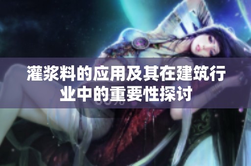 灌浆料的应用及其在建筑行业中的重要性探讨
