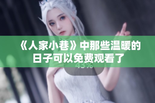 《人家小巷》中那些温暖的日子可以免费观看了