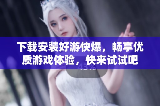 下载安装好游快爆，畅享优质游戏体验，快来试试吧