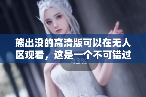 熊出没的高清版可以在无人区观看，这是一个不可错过的体验