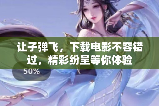 让子弹飞，下载电影不容错过，精彩纷呈等你体验