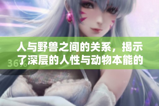 人与野兽之间的关系，揭示了深层的人性与动物本能的冲突。