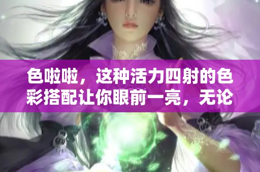 色啦啦，这种活力四射的色彩搭配让你眼前一亮，无论何时何地都能引人注目
