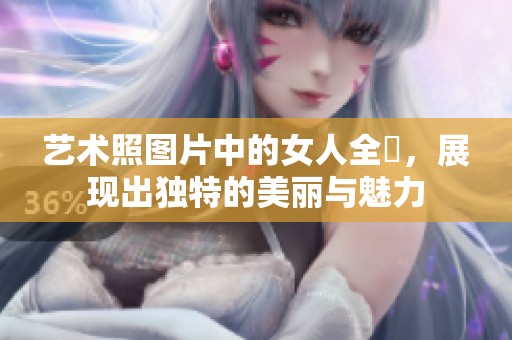 艺术照图片中的女人全捰，展现出独特的美丽与魅力