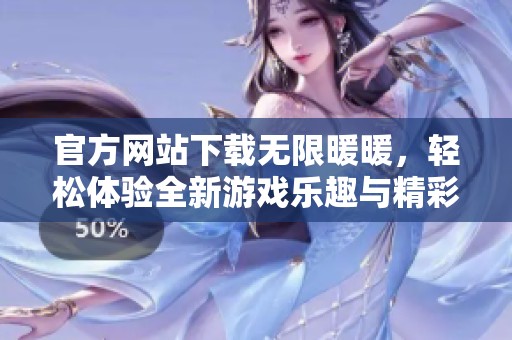 官方网站下载无限暖暖，轻松体验全新游戏乐趣与精彩内容