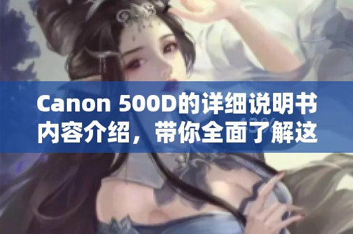 Canon 500D的详细说明书内容介绍，带你全面了解这款相机的使用方法