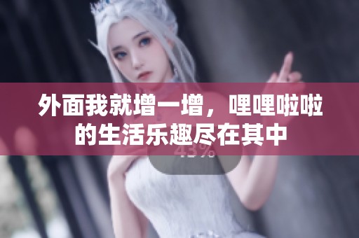 外面我就增一增，哩哩啦啦的生活乐趣尽在其中