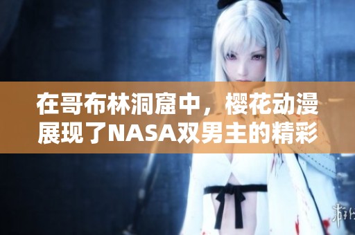 在哥布林洞窟中，樱花动漫展现了NASA双男主的精彩冒险故事