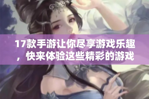 17款手游让你尽享游戏乐趣，快来体验这些精彩的游戏吧