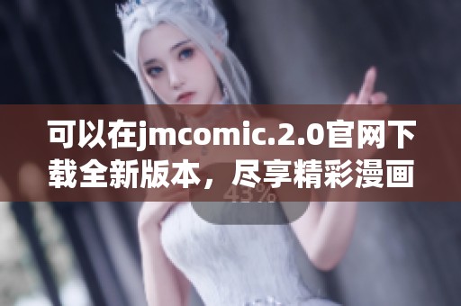 可以在jmcomic.2.0官网下载全新版本，尽享精彩漫画体验与丰富内容更新