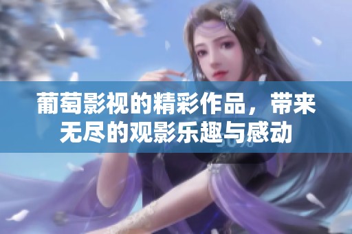 葡萄影视的精彩作品，带来无尽的观影乐趣与感动