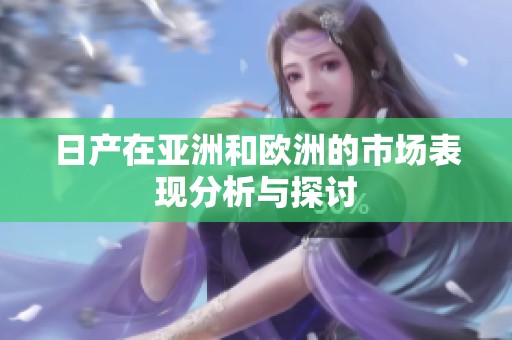 日产在亚洲和欧洲的市场表现分析与探讨