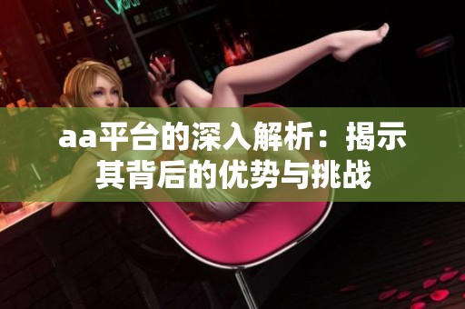 aa平台的深入解析：揭示其背后的优势与挑战