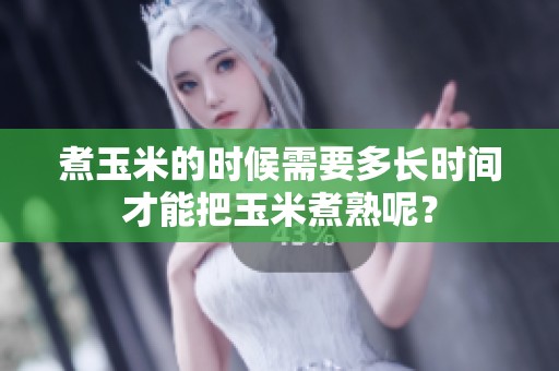 煮玉米的时候需要多长时间才能把玉米煮熟呢？