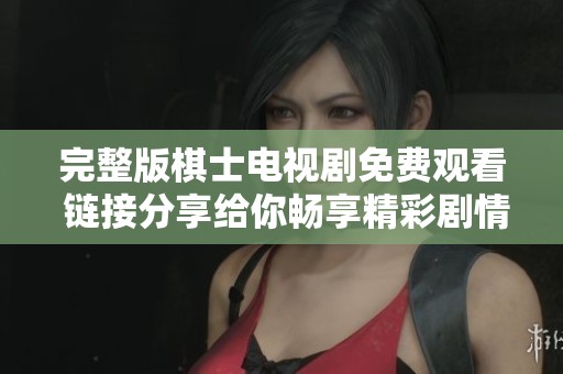 完整版棋士电视剧免费观看 链接分享给你畅享精彩剧情