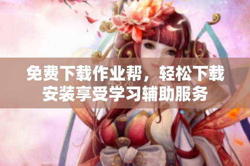 免费下载作业帮，轻松下载安装享受学习辅助服务