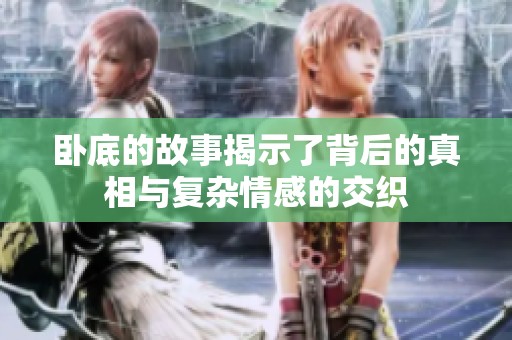 卧底的故事揭示了背后的真相与复杂情感的交织