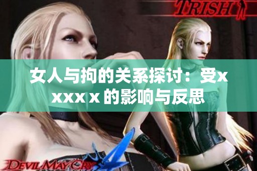 女人与拘的关系探讨：受xxxxⅹ的影响与反思