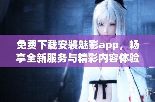免费下载安装魅影app，畅享全新服务与精彩内容体验