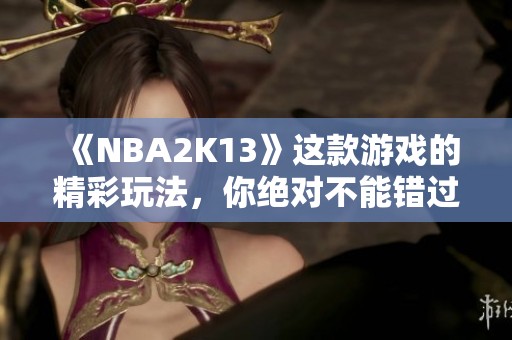 《NBA2K13》这款游戏的精彩玩法，你绝对不能错过！