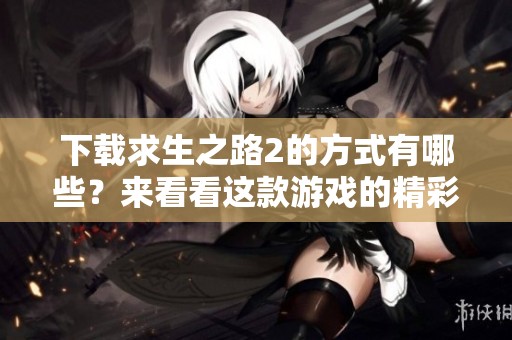 下载求生之路2的方式有哪些？来看看这款游戏的精彩体验吧